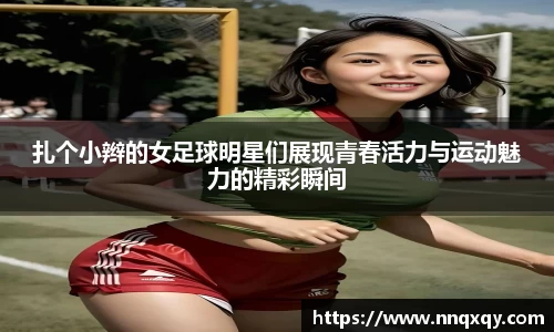 扎个小辫的女足球明星们展现青春活力与运动魅力的精彩瞬间